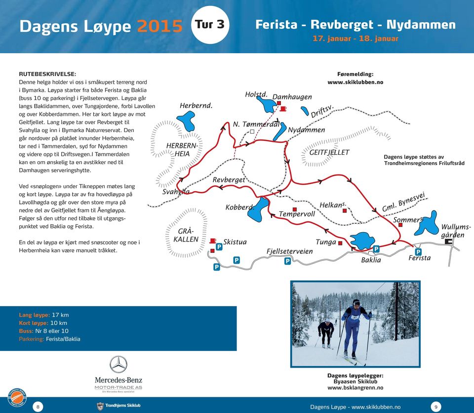 Her tar kort løype av mot Geitfjellet. Lang løype tar over Revberget til Svahylla og inn i Bymarka Naturreservat.