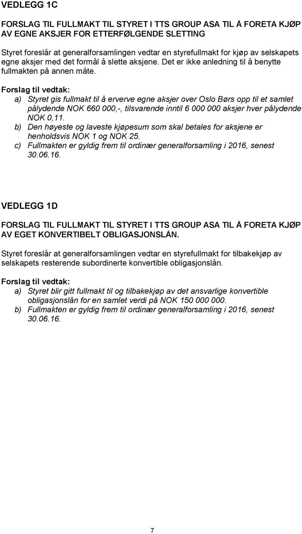a) Styret gis fullmakt til å erverve egne aksjer over Oslo Børs opp til et samlet pålydende NOK 660 000,-, tilsvarende inntil 6 000 000 aksjer hver pålydende NOK 0,11.