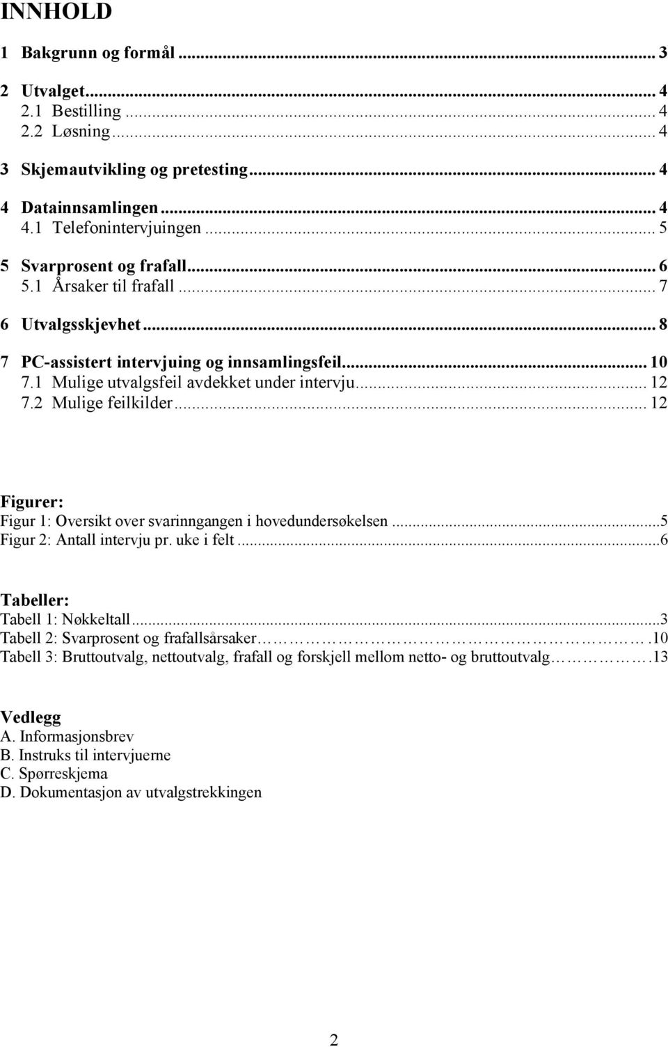 2 Mulige feilkilder... 12 Figurer: Figur 1: Oversikt over svarinngangen i hovedundersøkelsen...5 Figur 2: Antall intervju pr. uke i felt...6 Tabeller: Tabell 1: Nøkkeltall.