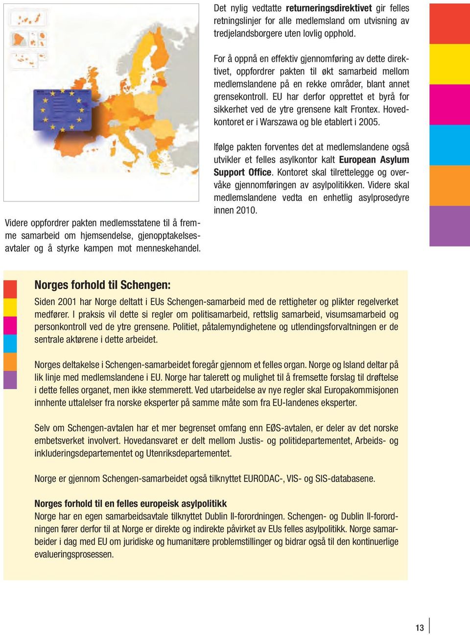 EU har derfor opprettet et byrå for sikkerhet ved de ytre grensene kalt Frontex. Hovedkontoret er i Warszawa og ble etablert i 2005.