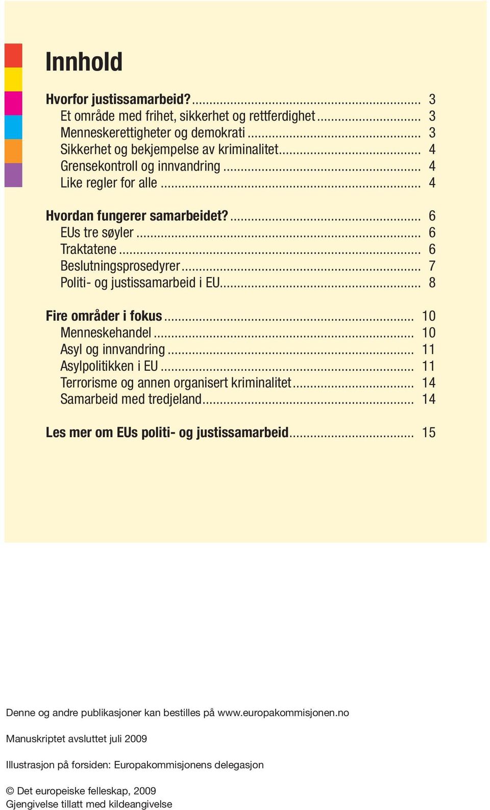 .. 8 Fire områder i fokus... 10 Menneskehandel... 10 Asyl og innvandring... 11 Asylpolitikken i EU... 11 Terrorisme og annen organisert kriminalitet... 14 Samarbeid med tredjeland.