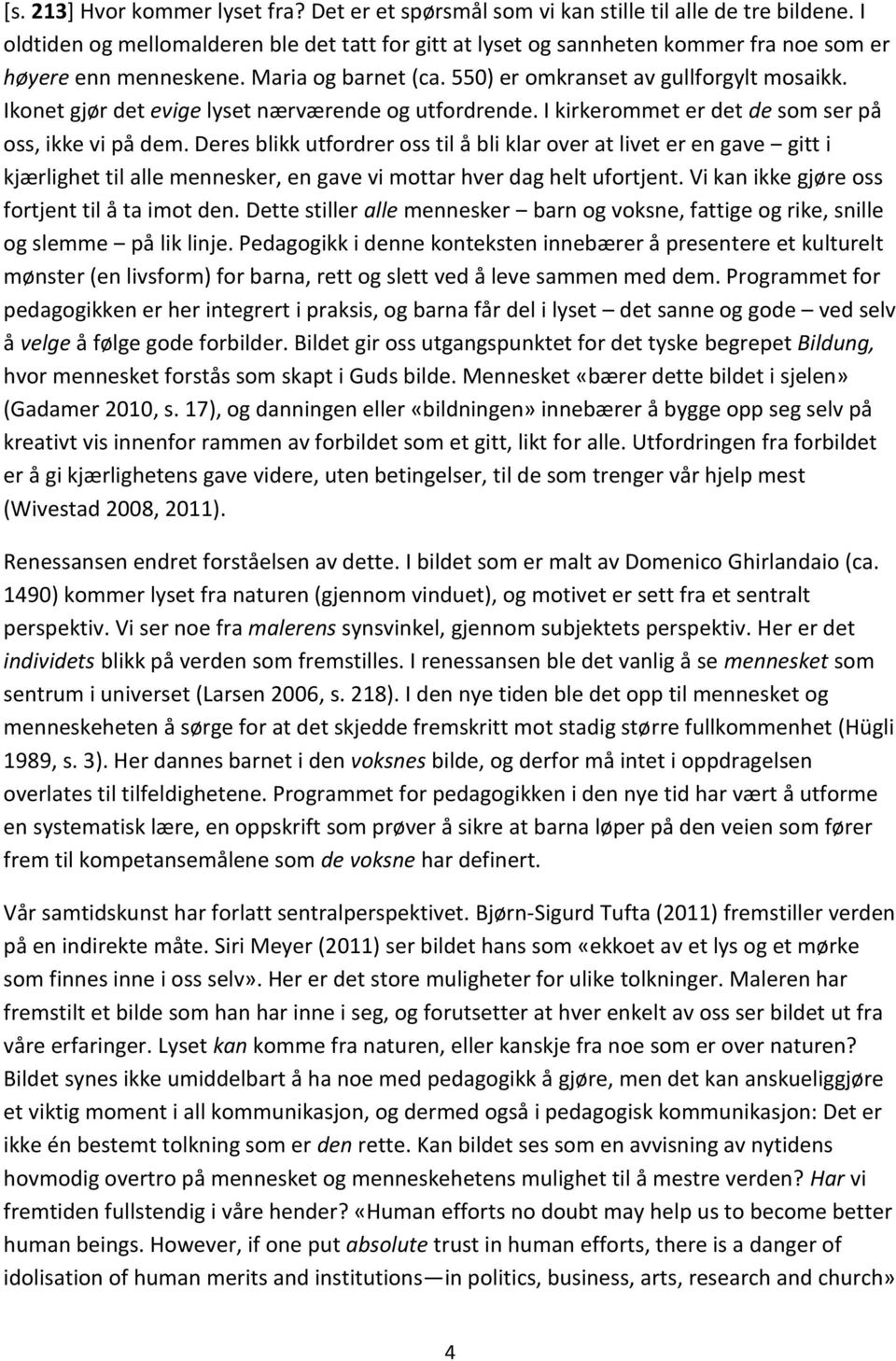 Ikonet gjør det evige lyset nærværende og utfordrende. I kirkerommet er det de som ser på oss, ikke vi på dem.