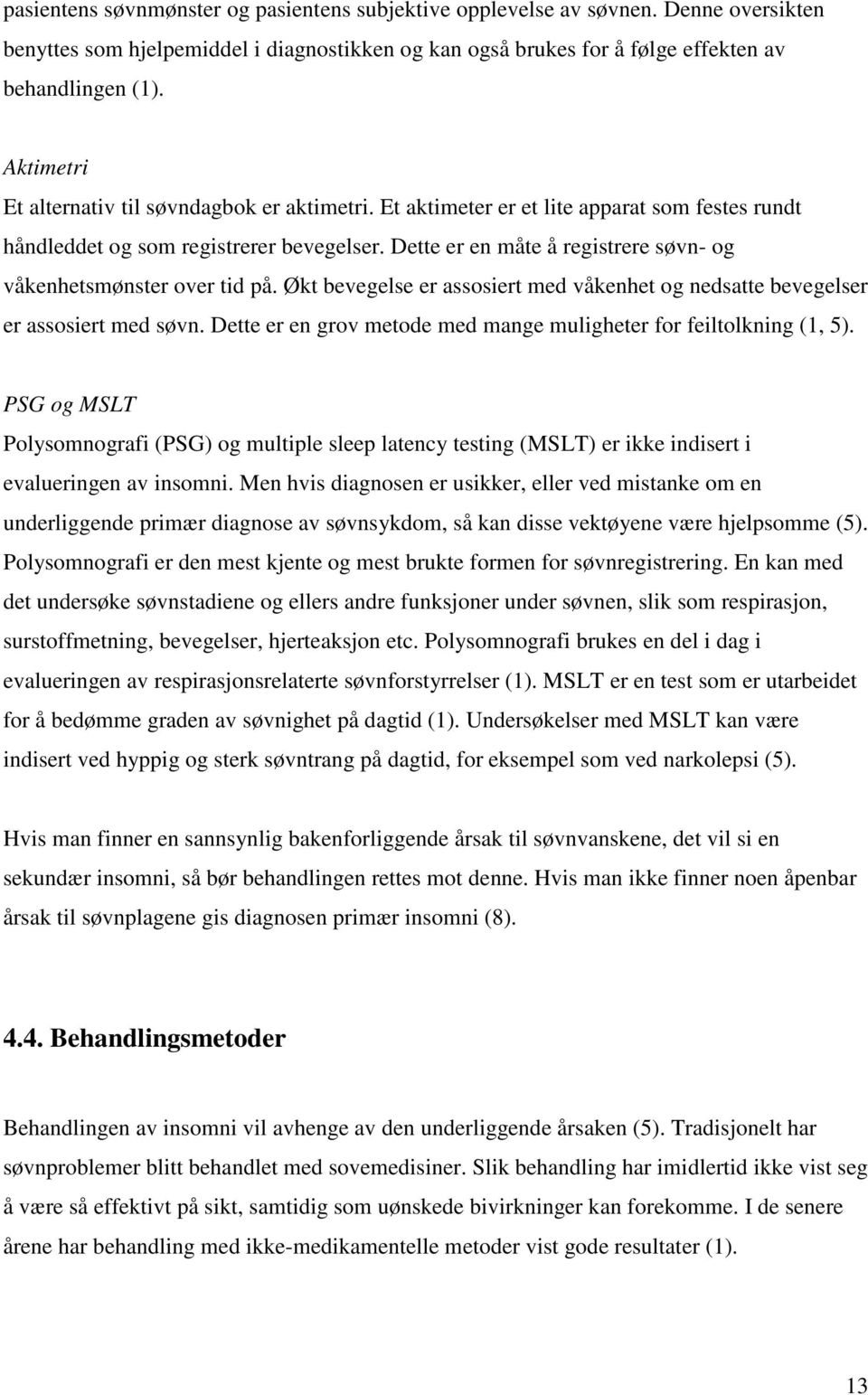 Dette er en måte å registrere søvn- og våkenhetsmønster over tid på. Økt bevegelse er assosiert med våkenhet og nedsatte bevegelser er assosiert med søvn.