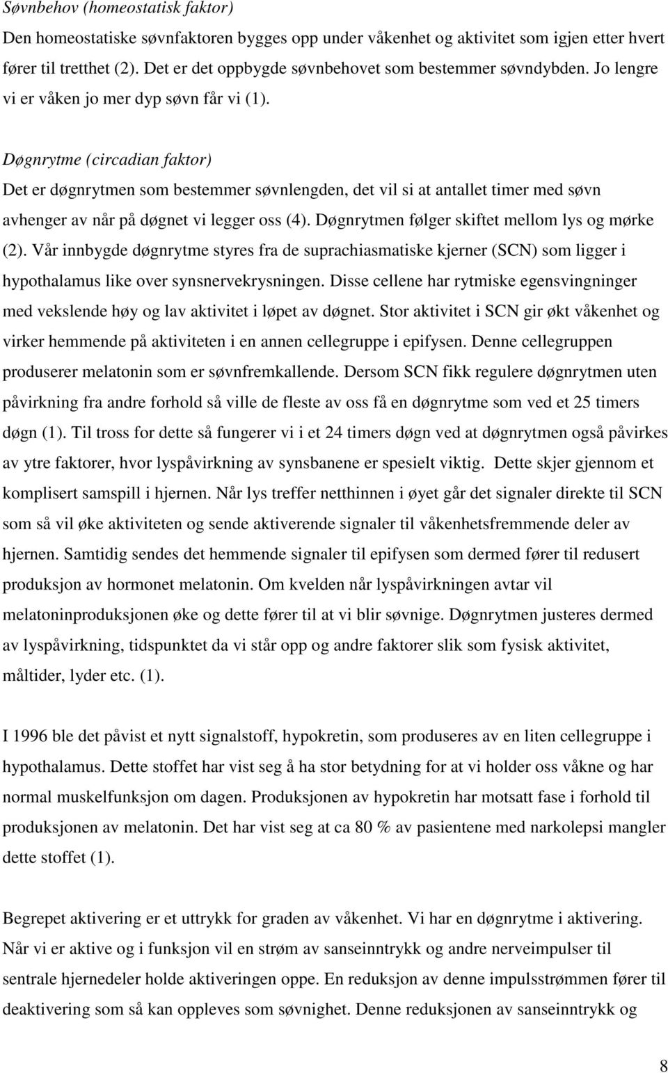 Døgnrytme (circadian faktor) Det er døgnrytmen som bestemmer søvnlengden, det vil si at antallet timer med søvn avhenger av når på døgnet vi legger oss (4).