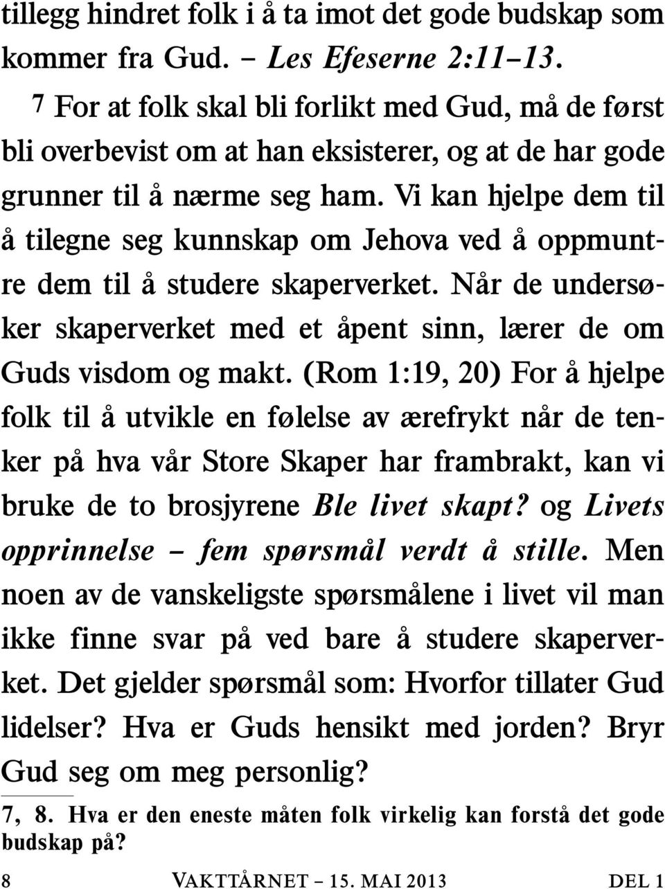 Vi kan hjelpe dem til a tilegne seg kunnskap om Jehova ved a oppmuntre dem til a studere skaperverket. Nar de undersøker skaperverket med et apent sinn, lærer de om Guds visdom og makt.