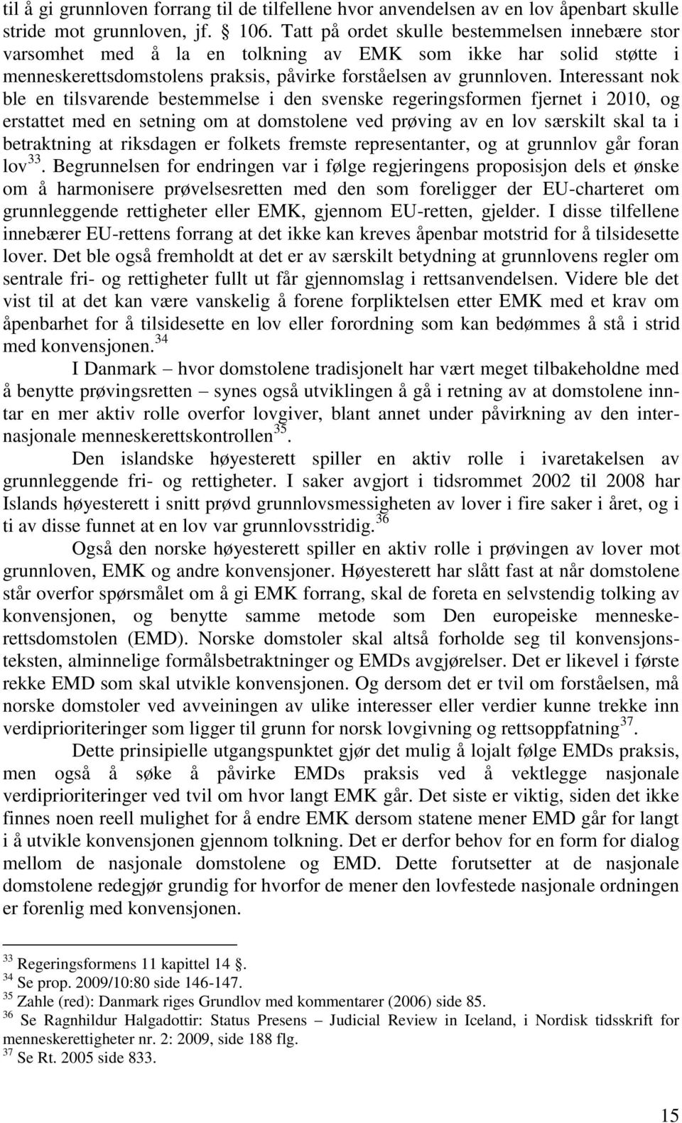 Interessant nok ble en tilsvarende bestemmelse i den svenske regeringsformen fjernet i 2010, og erstattet med en setning om at domstolene ved prøving av en lov særskilt skal ta i betraktning at