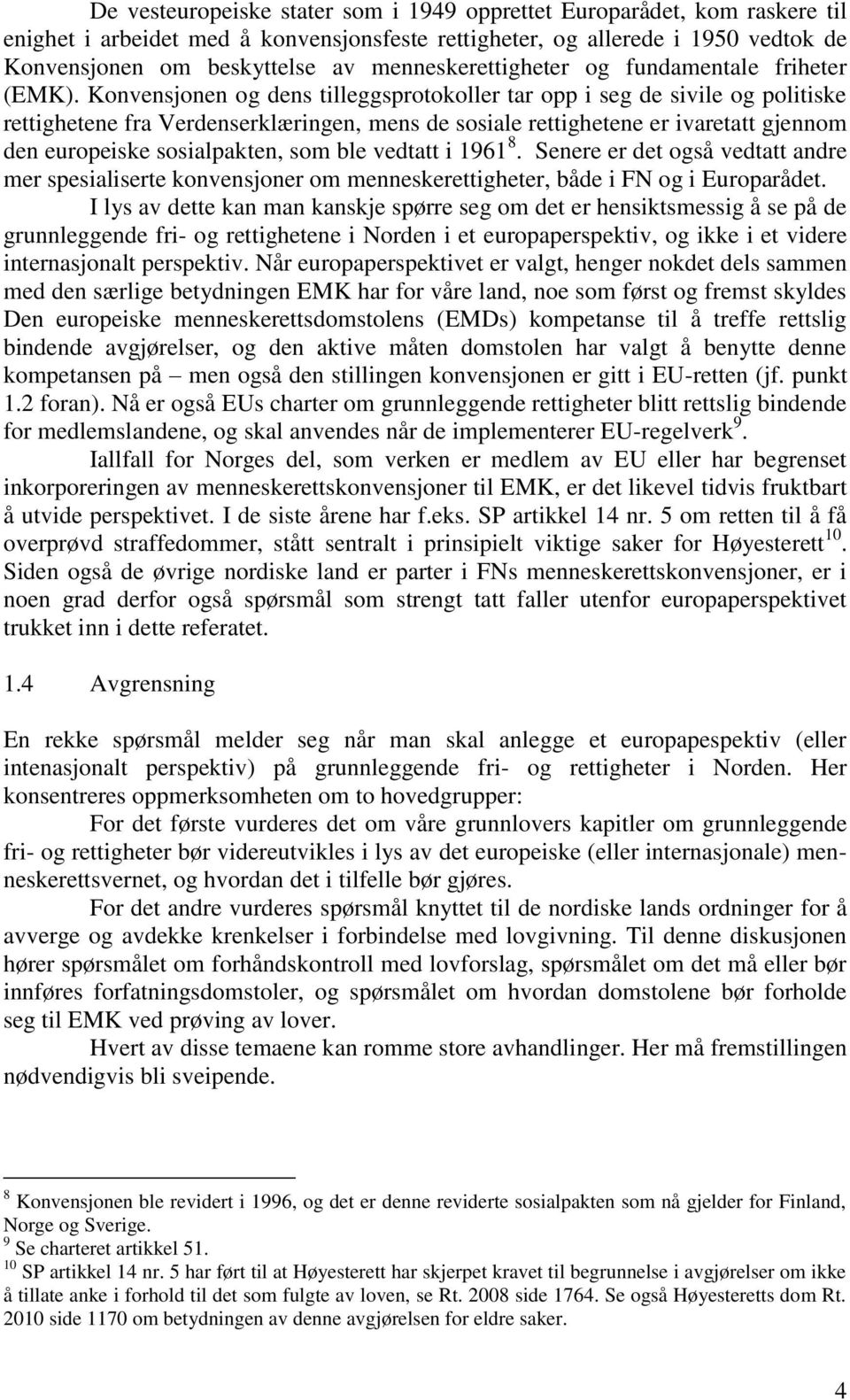 Konvensjonen og dens tilleggsprotokoller tar opp i seg de sivile og politiske rettighetene fra Verdenserklæringen, mens de sosiale rettighetene er ivaretatt gjennom den europeiske sosialpakten, som