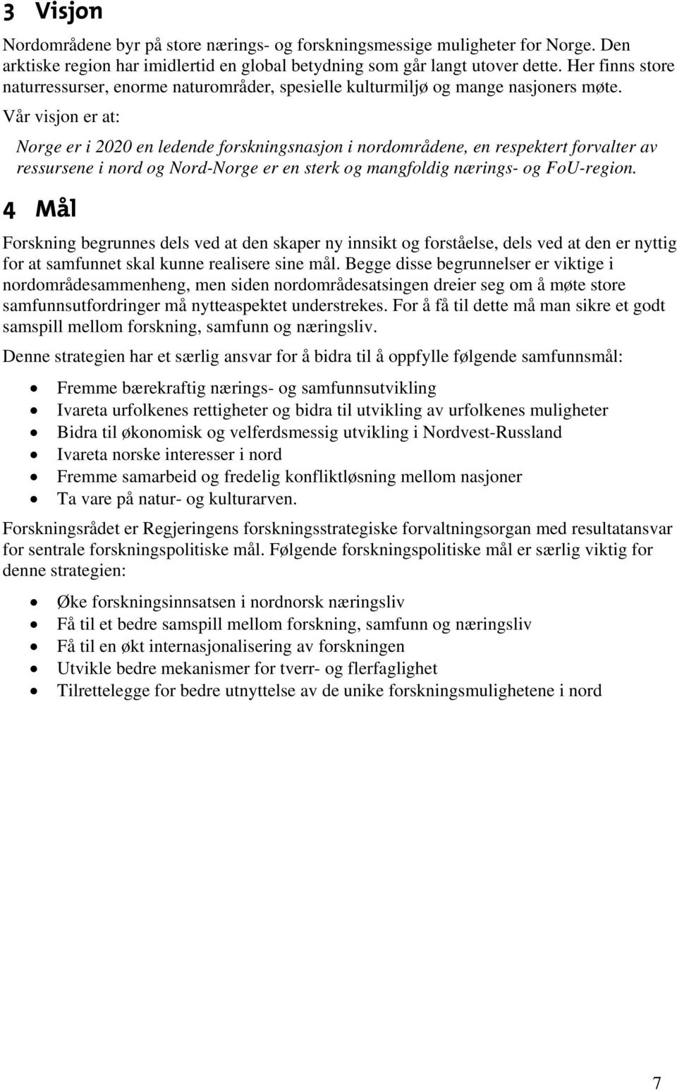 Vår visjon er at: Norge er i 2020 en ledende forskningsnasjon i nordområdene, en respektert forvalter av ressursene i nord og Nord-Norge er en sterk og mangfoldig nærings- og FoU-region.