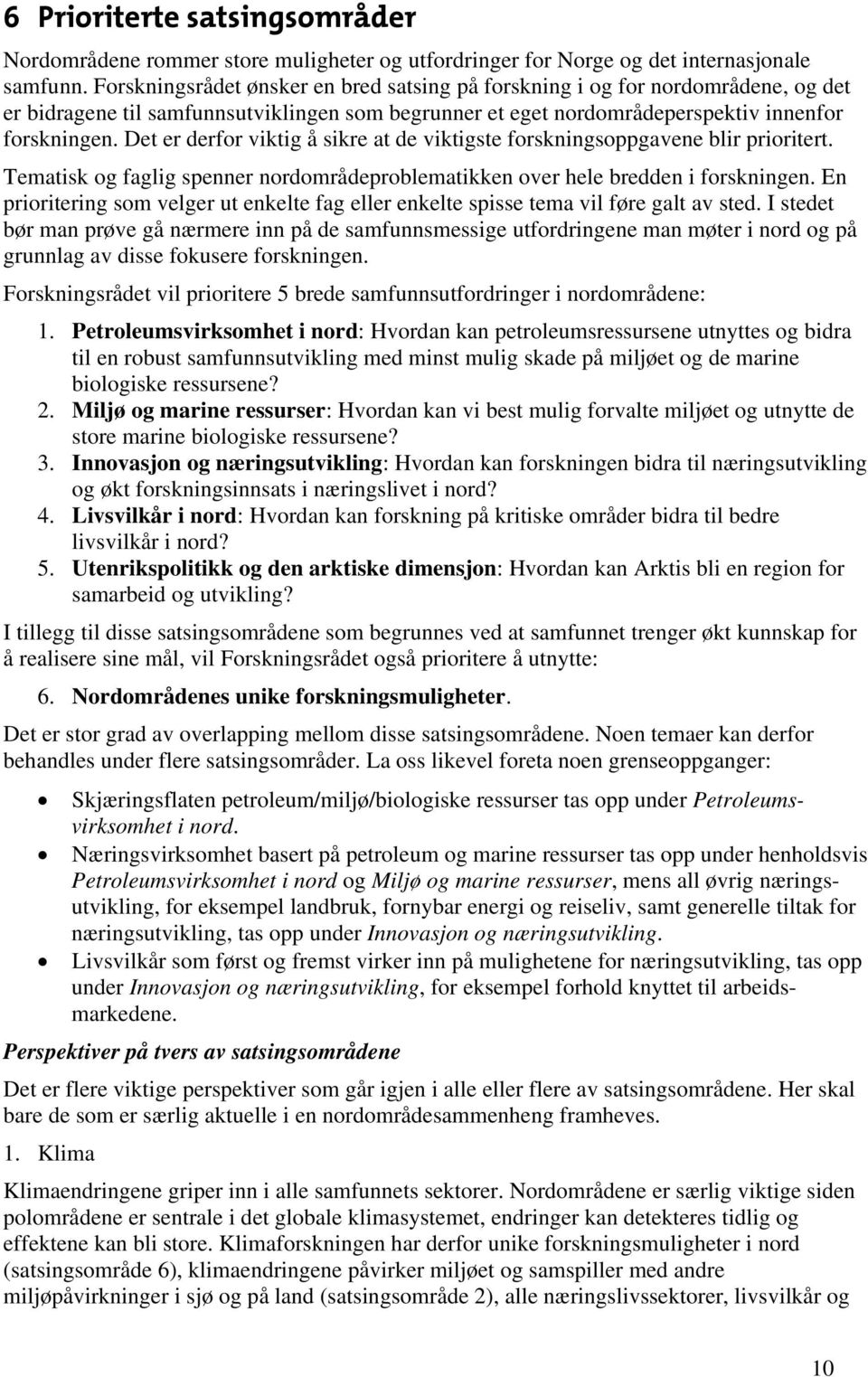 Det er derfor viktig å sikre at de viktigste forskningsoppgavene blir prioritert. Tematisk og faglig spenner nordområdeproblematikken over hele bredden i forskningen.