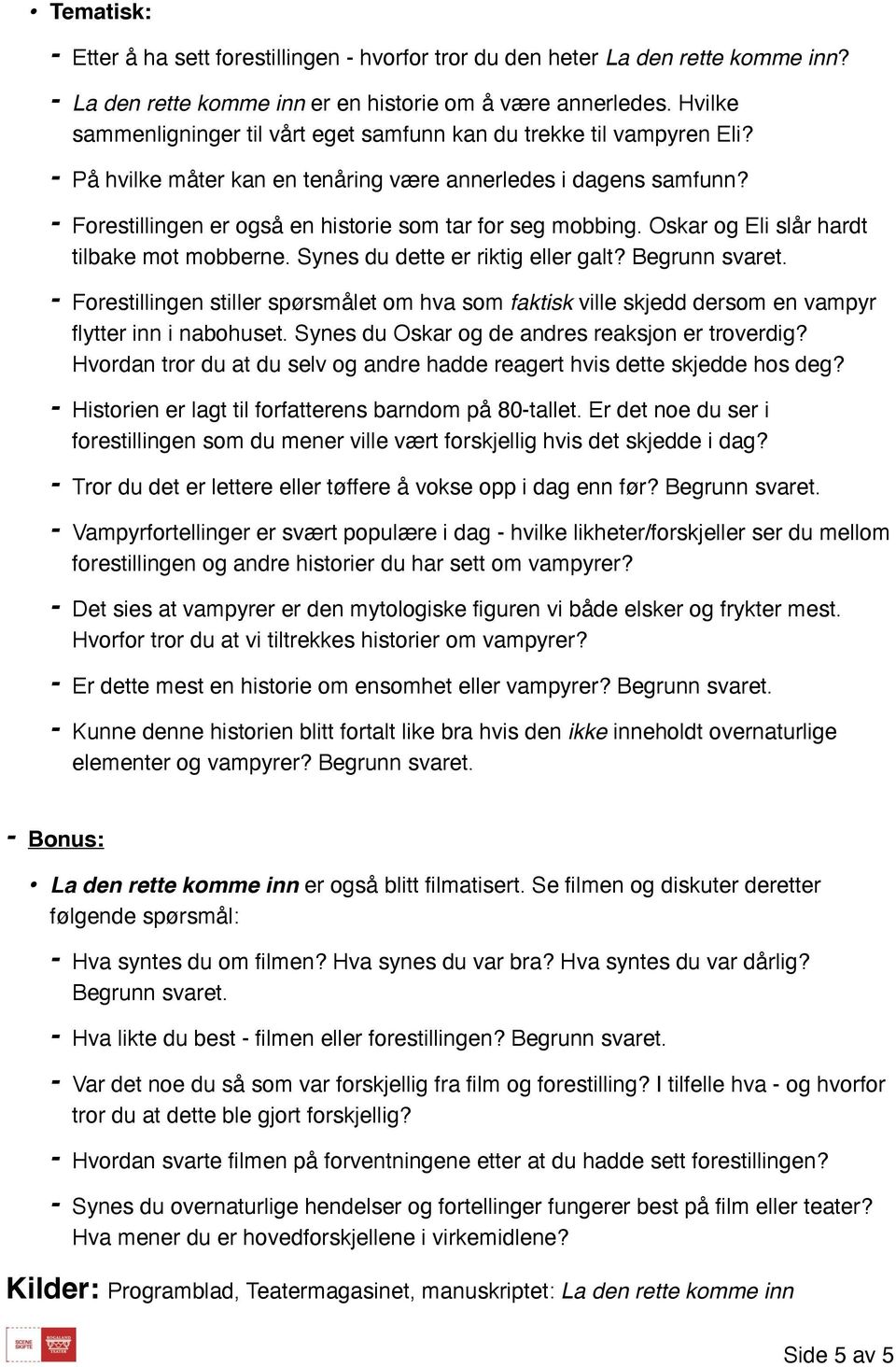 - Forestillingen er også en historie som tar for seg mobbing. Oskar og Eli slår hardt tilbake mot mobberne. Synes du dette er riktig eller galt? Begrunn svaret.