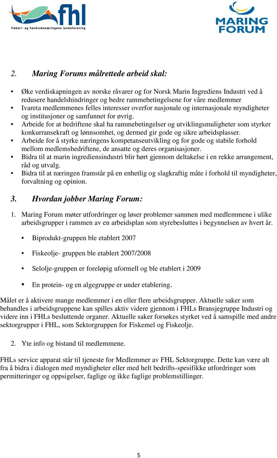 Arbeide for at bedriftene skal ha rammebetingelser og utviklingsmuligheter som styrker konkurransekraft og lønnsomhet, og dermed gir gode og sikre arbeidsplasser.