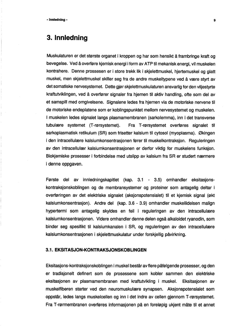 Denne prossesen er i store trekk lik i skjelettmuskel, hjertemuskel og glatt muskel, men skjelettmuskel skiler seg fra de andre muskeltypene ved å være styrt av det somatiske nervesystemet.