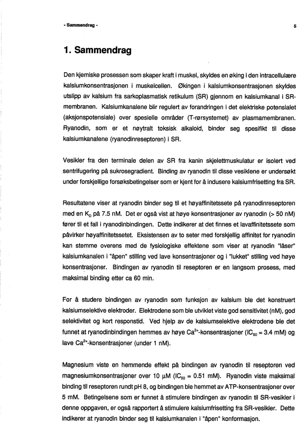 Kalsiumkanalene blir regulert av forandringen i det elektriske potensialet (aksjonspotensiale) over spesielle områder (T-rørsystemet) av plasmamembranen.