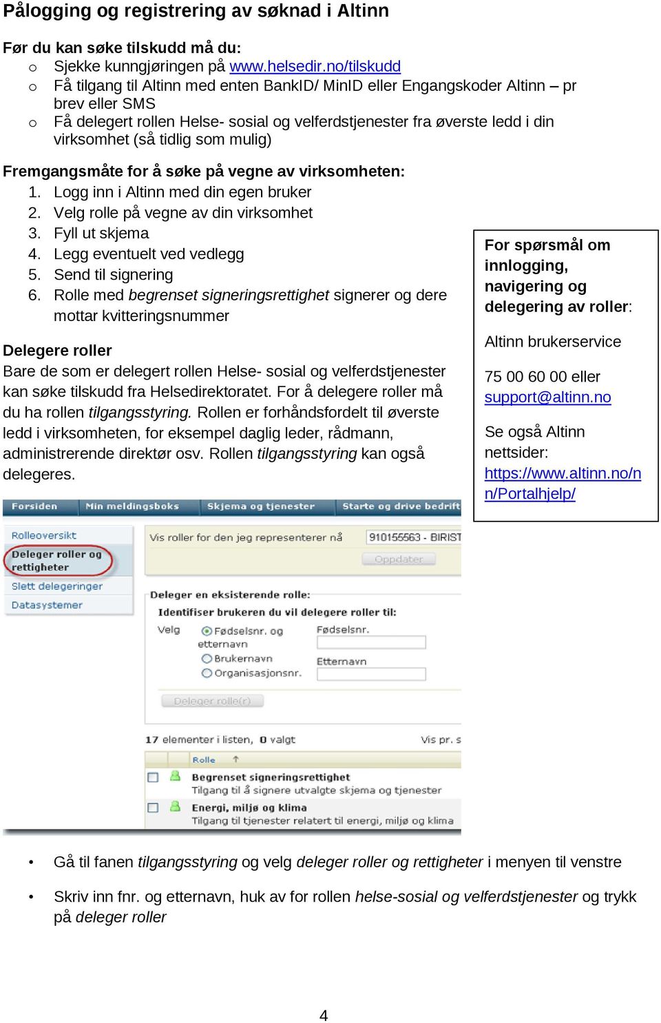 tidlig som mulig) Fremgangsmåte for å søke på vegne av virksomheten: 1. Logg inn i Altinn med din egen bruker 2. Velg rolle på vegne av din virksomhet 3. Fyll ut skjema 4.