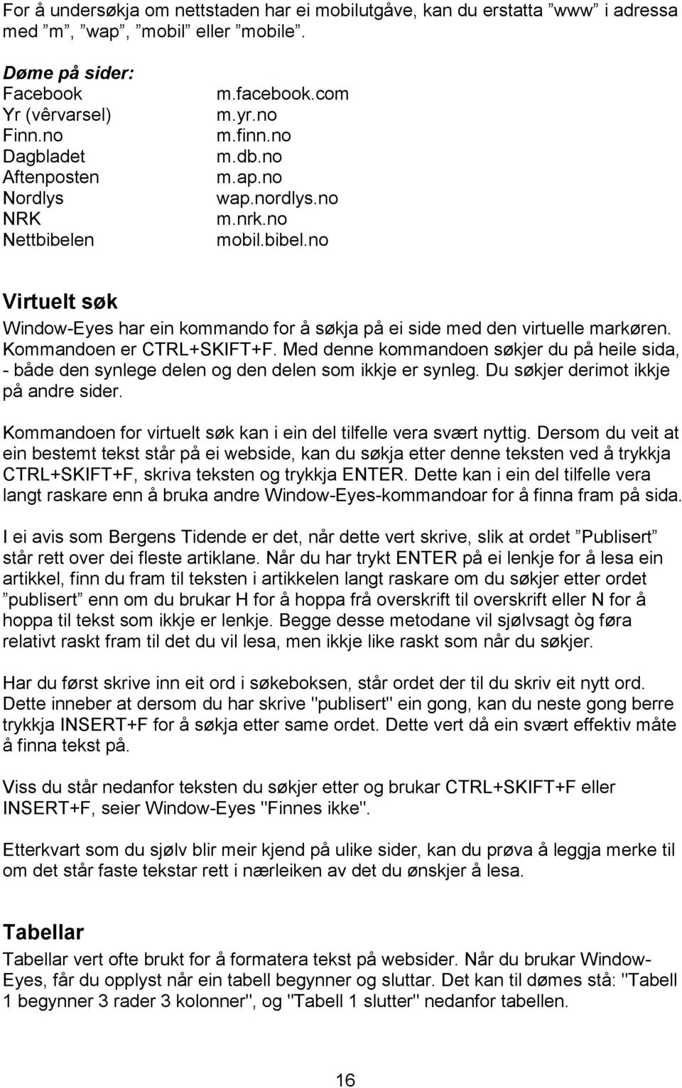 Kommandoen er CTRL+SKIFT+F. Med denne kommandoen søkjer du på heile sida, - både den synlege delen og den delen som ikkje er synleg. Du søkjer derimot ikkje på andre sider.