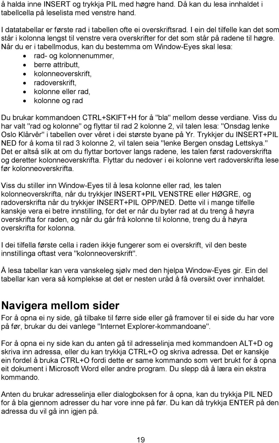 Når du er i tabellmodus, kan du bestemma om Window-Eyes skal lesa: rad- og kolonnenummer, berre attributt, kolonneoverskrift, radoverskrift, kolonne eller rad, kolonne og rad Du brukar kommandoen