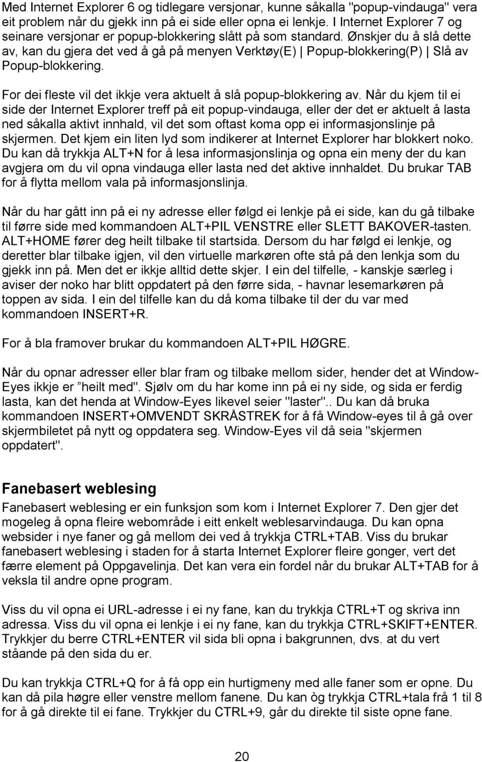 Ønskjer du å slå dette av, kan du gjera det ved å gå på menyen Verktøy(E) Popup-blokkering(P) Slå av Popup-blokkering. For dei fleste vil det ikkje vera aktuelt å slå popup-blokkering av.