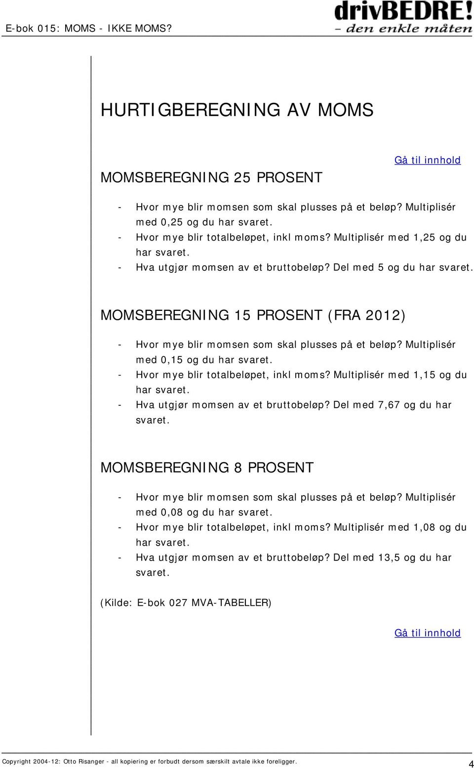 Multiplisér med 0,15 og du har svaret. - Hvor mye blir totalbeløpet, inkl moms? Multiplisér med 1,15 og du har svaret. - Hva utgjør momsen av et bruttobeløp? Del med 7,67 og du har svaret.