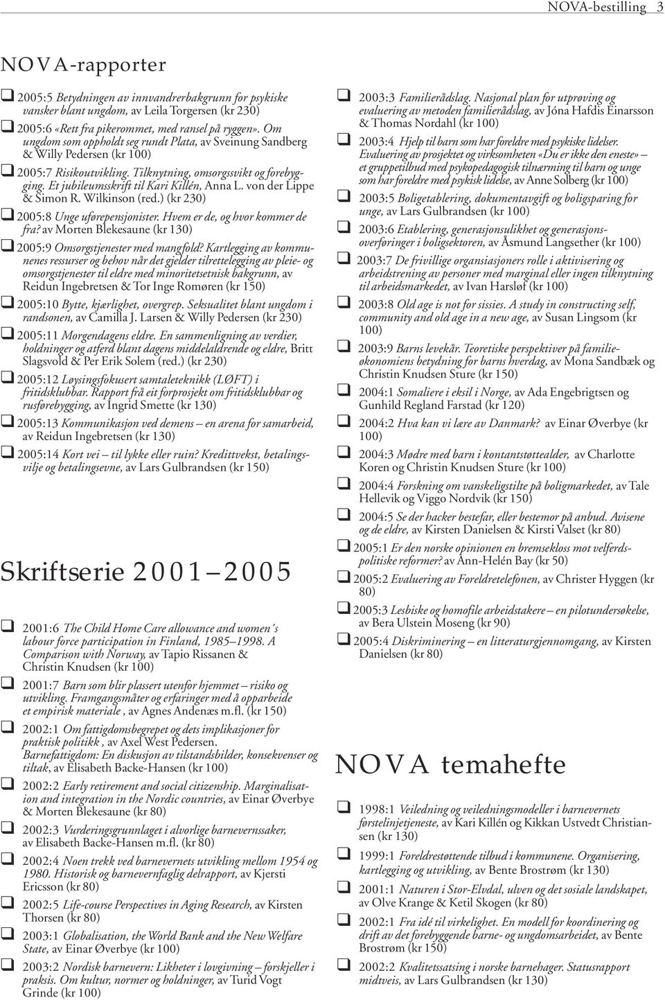 von der Lippe & Simon R. Wilkinson (red.) (kr 230) " 2005:8 Unge uførepensjonister. Hvem er de, og hvor kommer de fra? av Morten Blekesaune (kr 130) " 2005:9 Omsorgstjenester med mangfold?