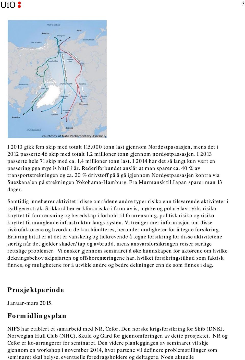 40 % av transportstrekningen og ca. 20 % drivstoff på å gå igjennom Nordøstpassasjen kontra via Suezkanalen på strekningen Yokohama-Hamburg. Fra Murmansk til Japan sparer man 13 dager.