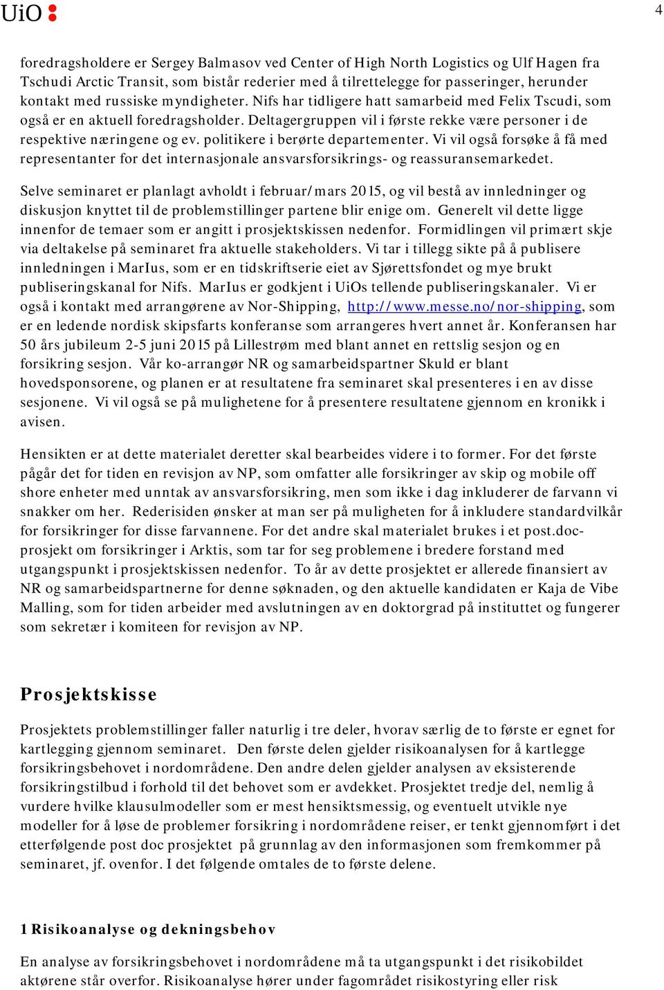 politikere i berørte departementer. Vi vil også forsøke å få med representanter for det internasjonale ansvarsforsikrings- og reassuransemarkedet.