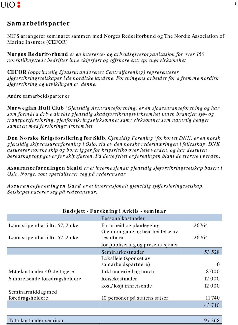 Foreningens arbeider for å fremme nordisk sjøforsikring og utviklingen av denne.