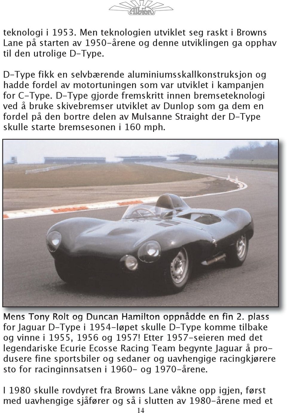 D-Type gjorde fremskritt innen bremseteknologi ved å bruke skivebremser utviklet av Dunlop som ga dem en fordel på den bortre delen av Mulsanne Straight der D-Type skulle starte bremsesonen i 160 mph.