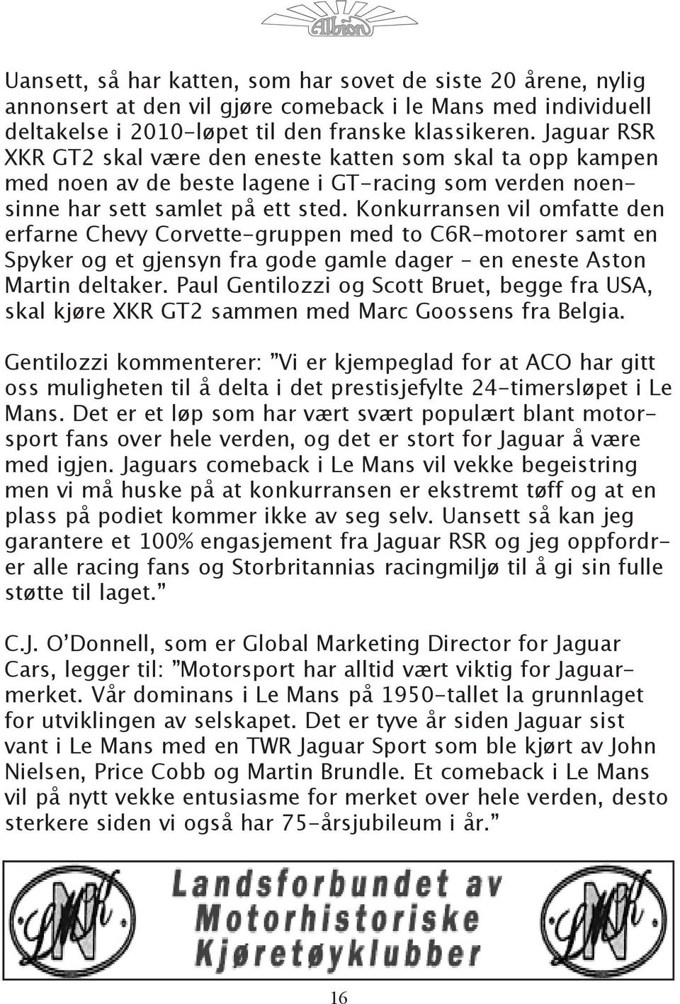 Konkurransen vil omfatte den erfarne Chevy Corvette-gruppen med to C6R-motorer samt en Spyker og et gjensyn fra gode gamle dager en eneste Aston Martin deltaker.