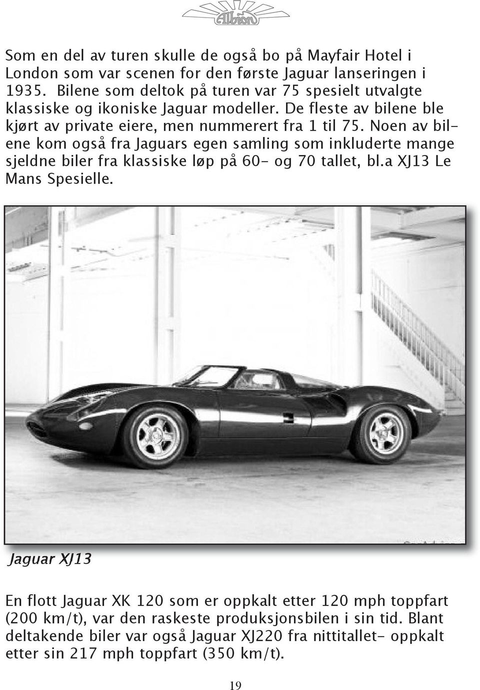 Noen av bilene kom også fra Jaguars egen samling som inkluderte mange sjeldne biler fra klassiske løp på 60- og 70 tallet, bl.a XJ13 Le Mans Spesielle.