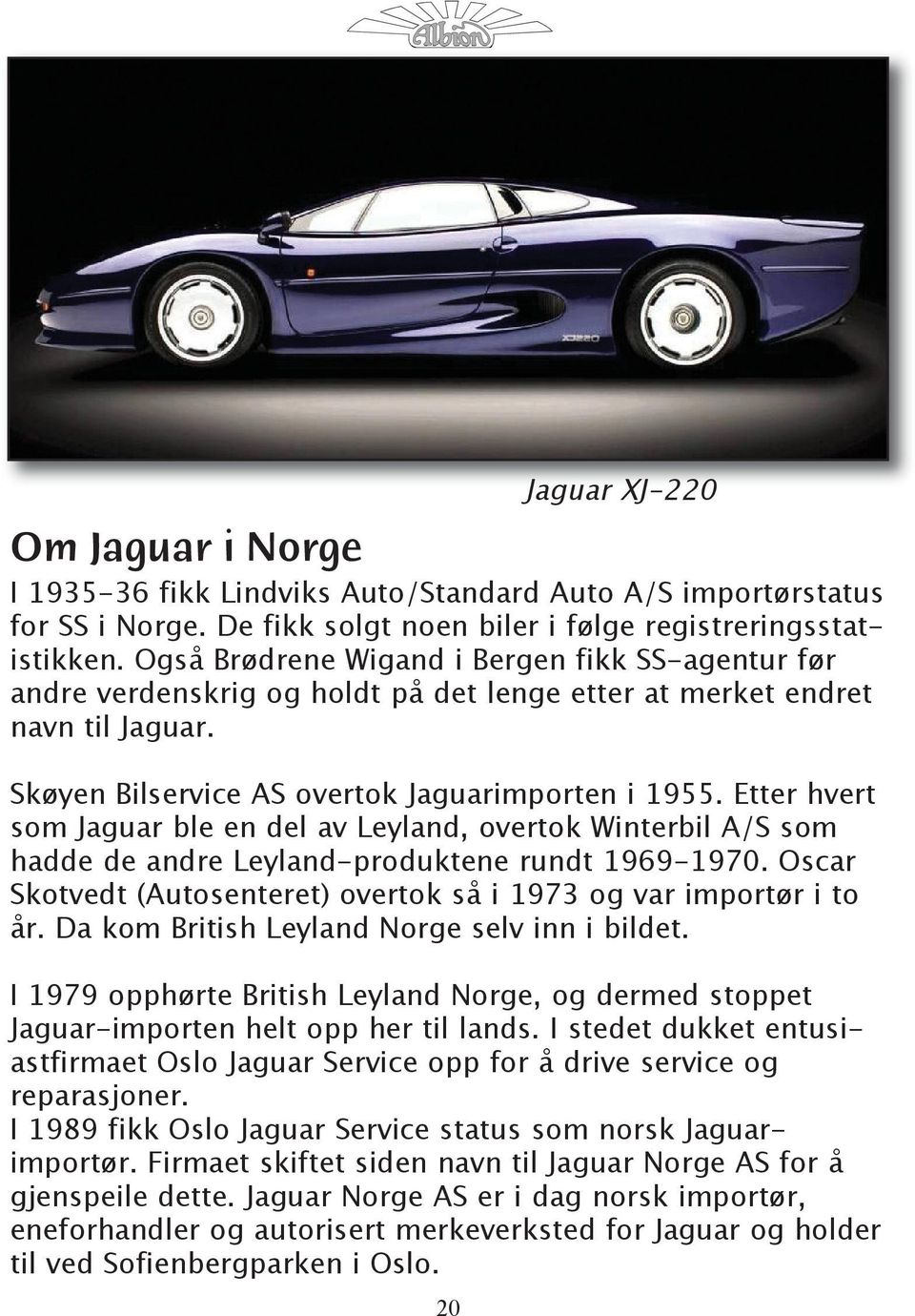 Etter hvert som Jaguar ble en del av Leyland, overtok Winterbil A/S som hadde de andre Leyland-produktene rundt 1969-1970. Oscar Skotvedt (Autosenteret) overtok så i 1973 og var importør i to år.