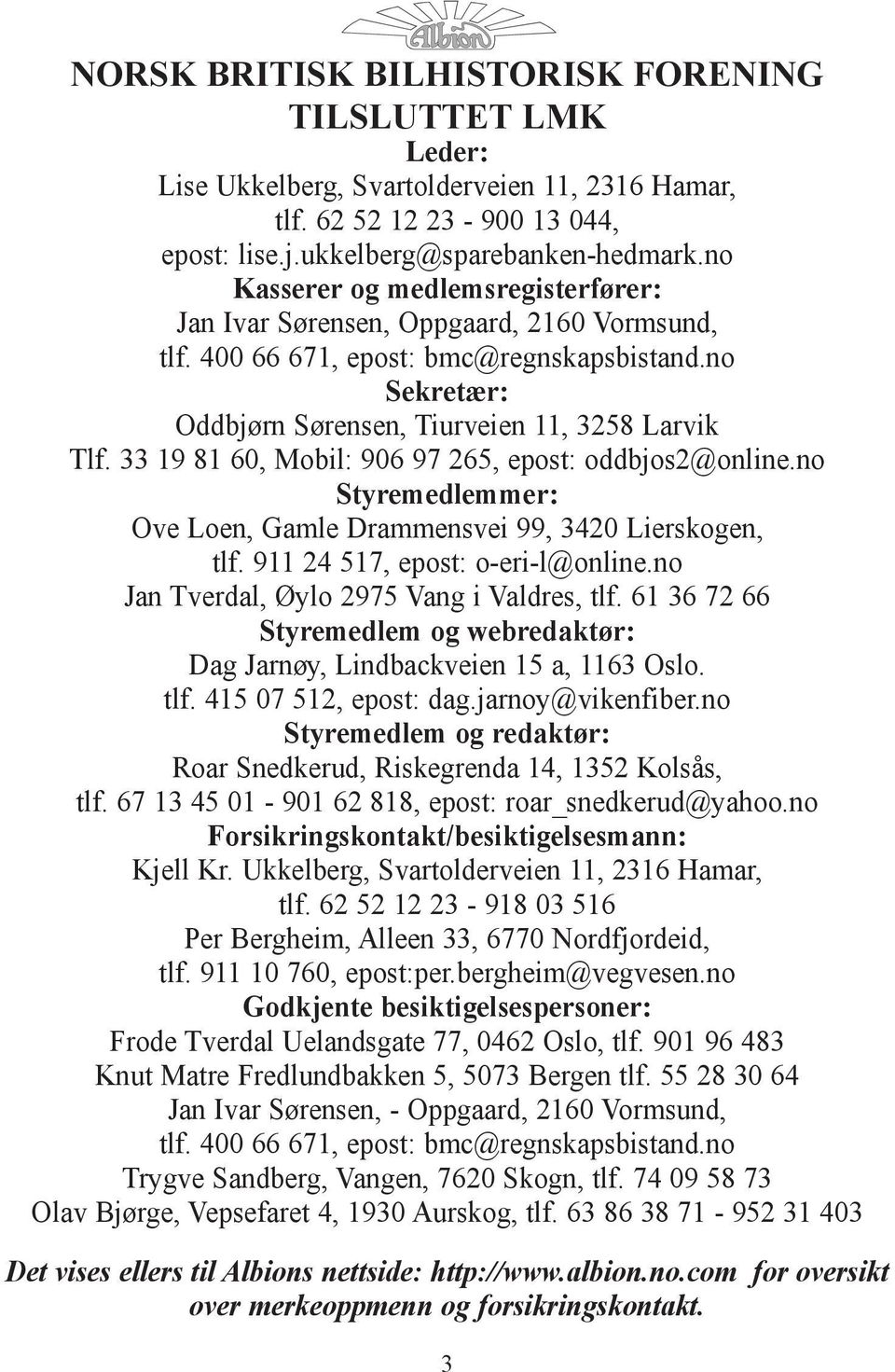 33 19 81 60, Mobil: 906 97 265, epost: oddbjos2@online.no Styremedlemmer: Ove Loen, Gamle Drammensvei 99, 3420 Lierskogen, tlf. 911 24 517, epost: o-eri-l@online.