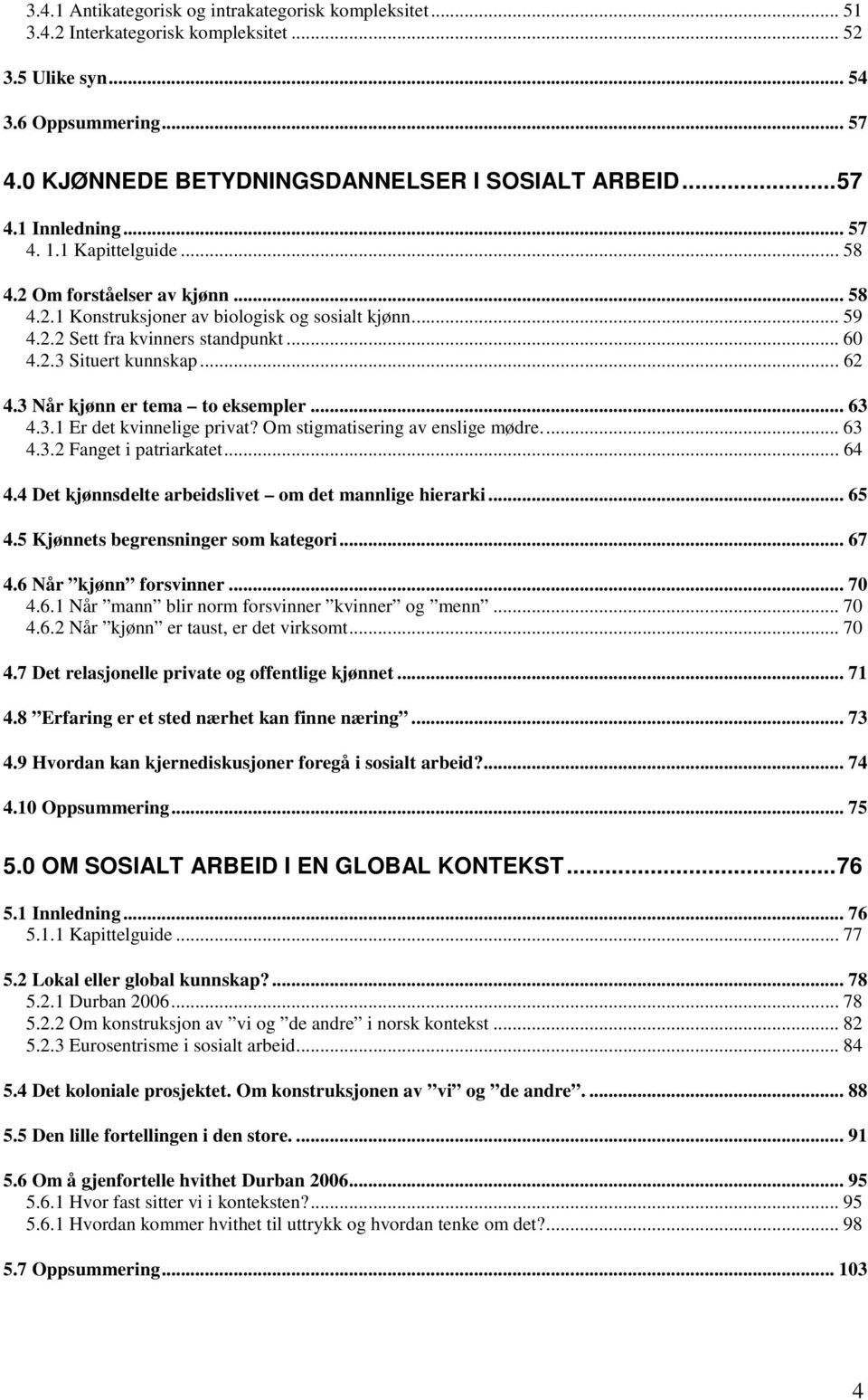 3 Når kjønn er tema to eksempler... 63 4.3.1 Er det kvinnelige privat? Om stigmatisering av enslige mødre... 63 4.3.2 Fanget i patriarkatet... 64 4.