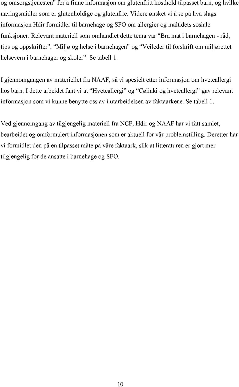 Relevant materiell som omhandlet dette tema var Bra mat i barnehagen - råd, tips og oppskrifter, Miljø og helse i barnehagen og Veileder til forskrift om miljørettet helsevern i barnehager og skoler.