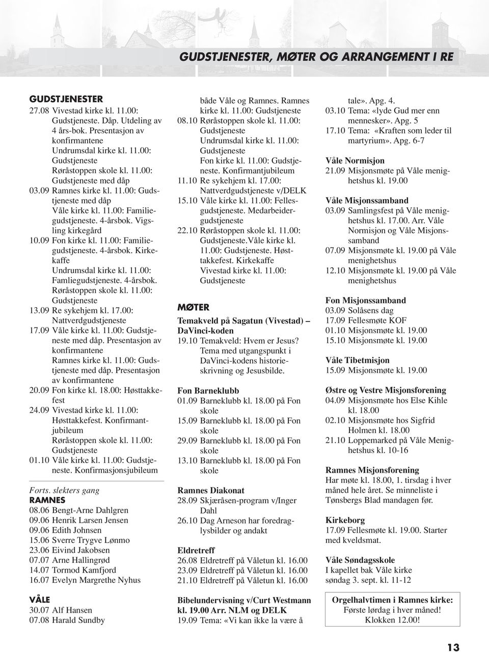 11.00: Famliegudstjeneste. 4-årsbok. Røråstoppen skole kl. 11.00: Gudstjeneste 13.09 Re sykehjem kl. 17.00: Nattverdgudstjeneste 17.09 Våle kirke kl. 11.00: Gudstjeneste med dåp.