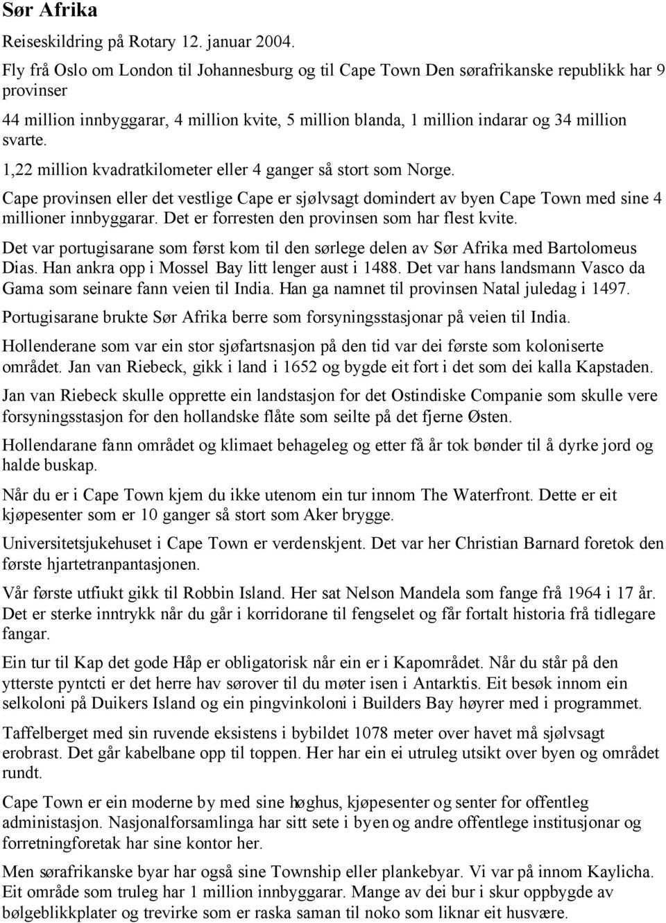 1,22 million kvadratkilometer eller 4 ganger så stort som Norge. Cape provinsen eller det vestlige Cape er sjølvsagt domindert av byen Cape Town med sine 4 millioner innbyggarar.