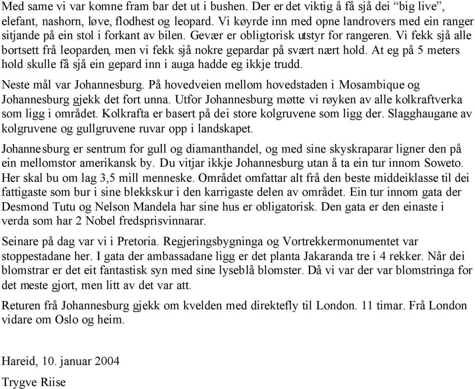 Vi fekk sjå alle bortsett frå leoparden, men vi fekk sjå nokre gepardar på svært nært hold. At eg på 5 meters hold skulle få sjå ein gepard inn i auga hadde eg ikkje trudd. Neste mål var Johannesburg.