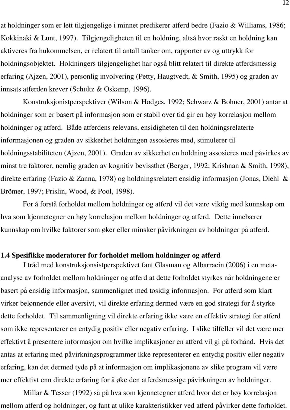 Holdningers tilgjengelighet har også blitt relatert til direkte atferdsmessig erfaring (Ajzen, 2001), personlig involvering (Petty, Haugtvedt, & Smith, 1995) og graden av innsats atferden krever