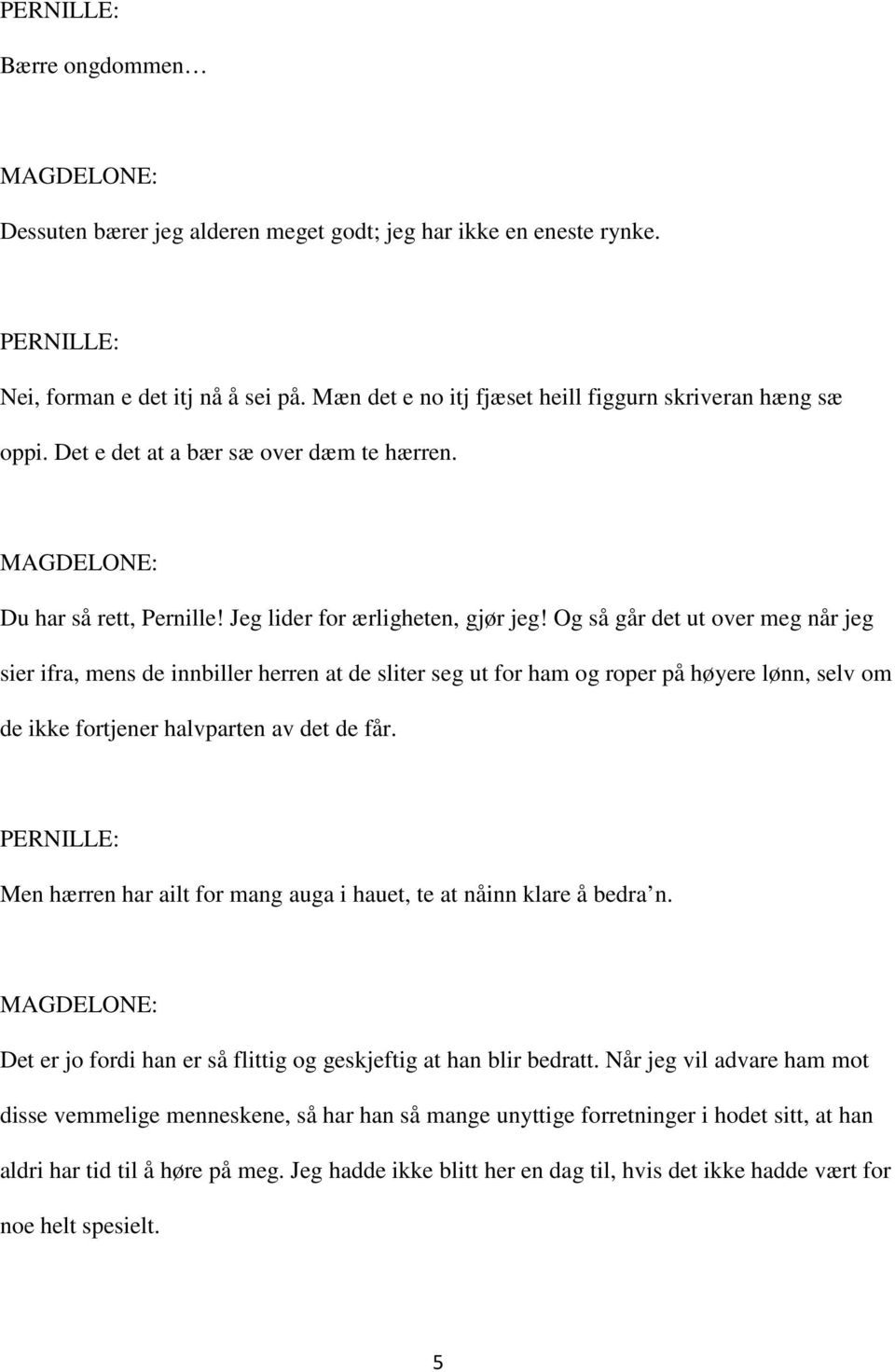 Og så går det ut over meg når jeg sier ifra, mens de innbiller herren at de sliter seg ut for ham og roper på høyere lønn, selv om de ikke fortjener halvparten av det de får.