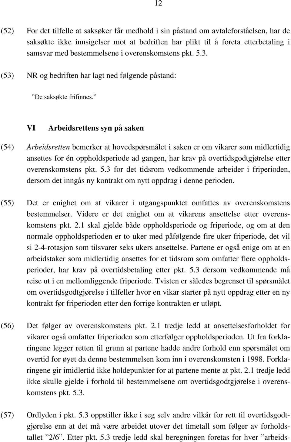 VI Arbeidsrettens syn på saken (54) Arbeidsretten bemerker at hovedspørsmålet i saken er om vikarer som midlertidig ansettes for én oppholdsperiode ad gangen, har krav på overtidsgodtgjørelse etter