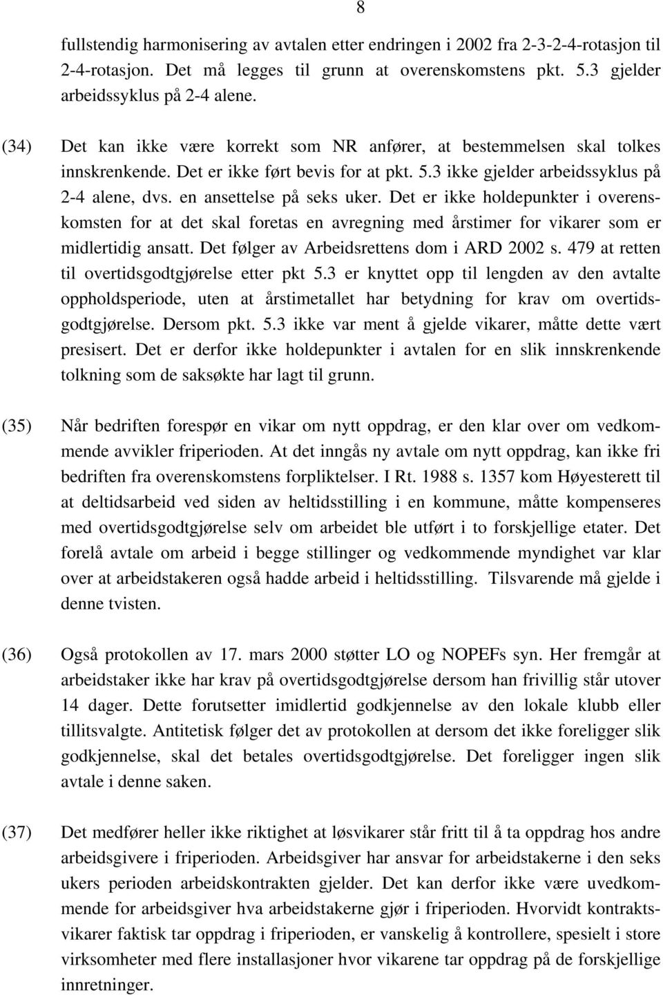 en ansettelse på seks uker. Det er ikke holdepunkter i overenskomsten for at det skal foretas en avregning med årstimer for vikarer som er midlertidig ansatt.