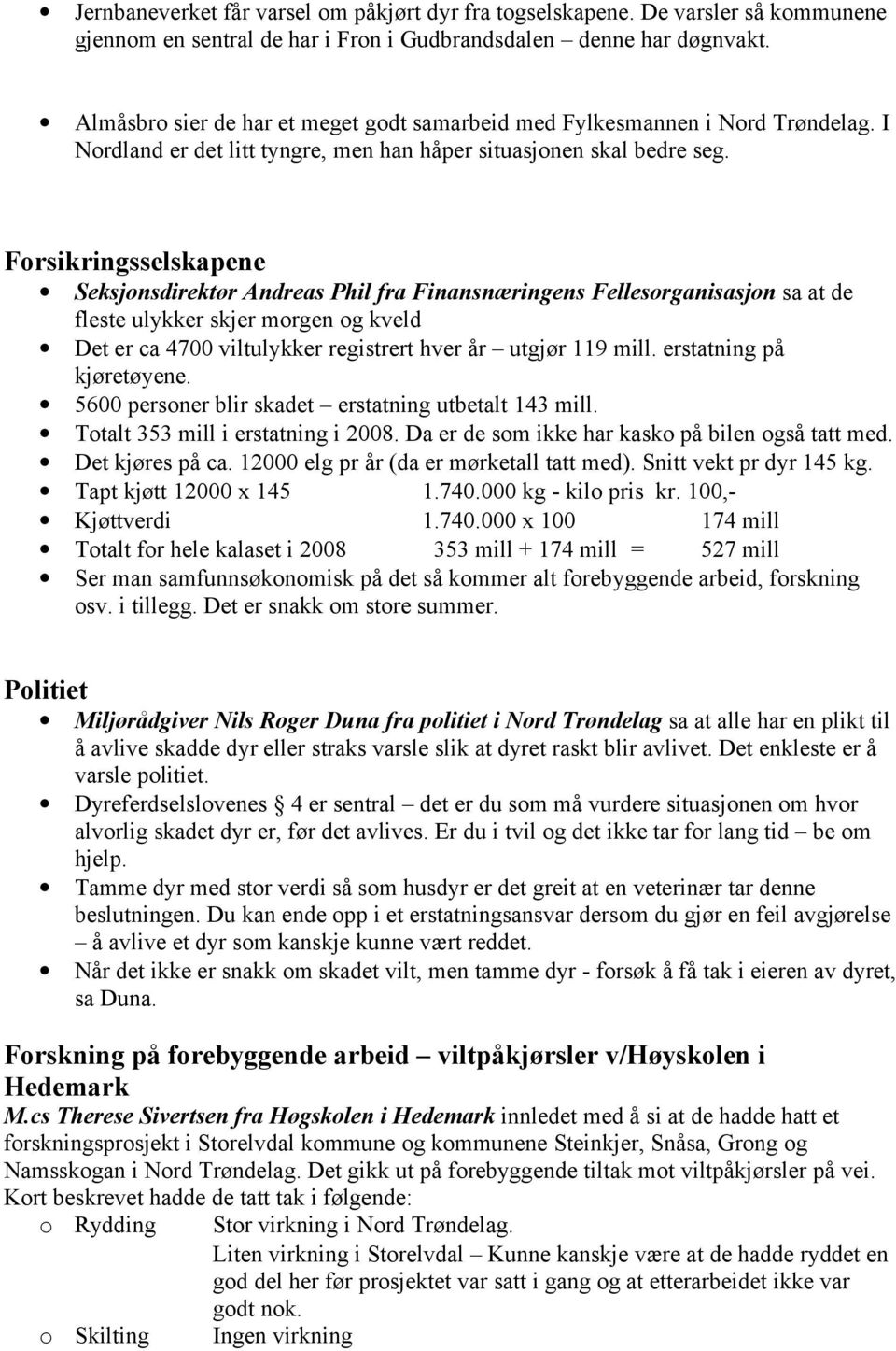 Forsikringsselskapene Seksjonsdirektør Andreas Phil fra Finansnæringens Fellesorganisasjon sa at de fleste ulykker skjer morgen og kveld Det er ca 4700 viltulykker registrert hver år utgjør 119 mill.