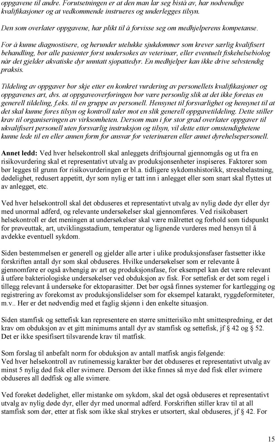 For å kunne diagnostisere, og herunder utelukke sjukdommer som krever særlig kvalifisert behandling, bør alle pasienter først undersøkes av veterinær, eller eventuelt fiskehelsebiolog når det gjelder