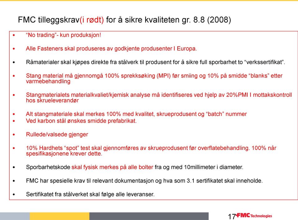 Stang material må gjennomgå 100% sprekksøking (MPI) før smiing og 10% på smidde blanks etter varmebehandling Stangmaterialets materialkvaliet/kjemisk analyse må identifiseres ved hjelp av 20%PMI I