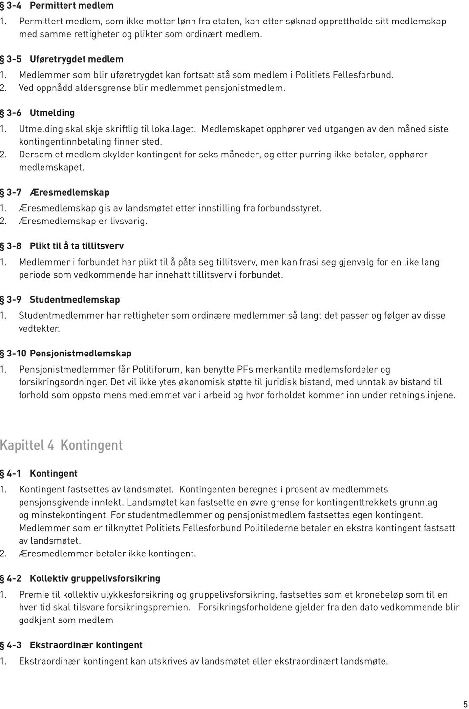 Utmelding skal skje skriftlig til lokallaget. Medlemskapet opphører ved utgangen av den måned siste kontingentinnbetaling finner sted. 2.