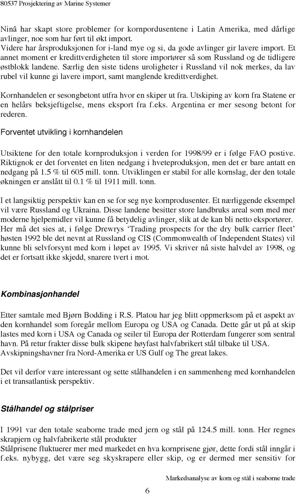 Særlig den siste tidens uroligheter i Russland vil nok merkes, da lav rubel vil kunne gi lavere import, samt manglende kredittverdighet. Kornhandelen er sesongbetont utfra hvor en skiper ut fra.