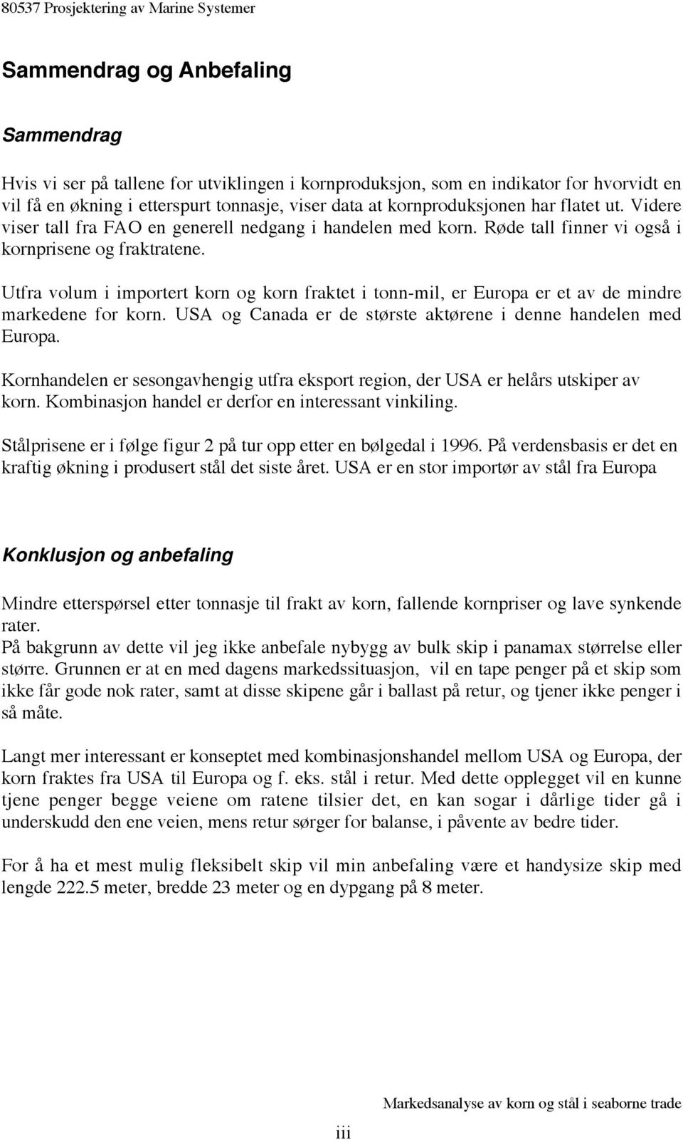 Utfra volum i importert korn og korn fraktet i tonn-mil, er Europa er et av de mindre markedene for korn. USA og Canada er de største aktørene i denne handelen med Europa.