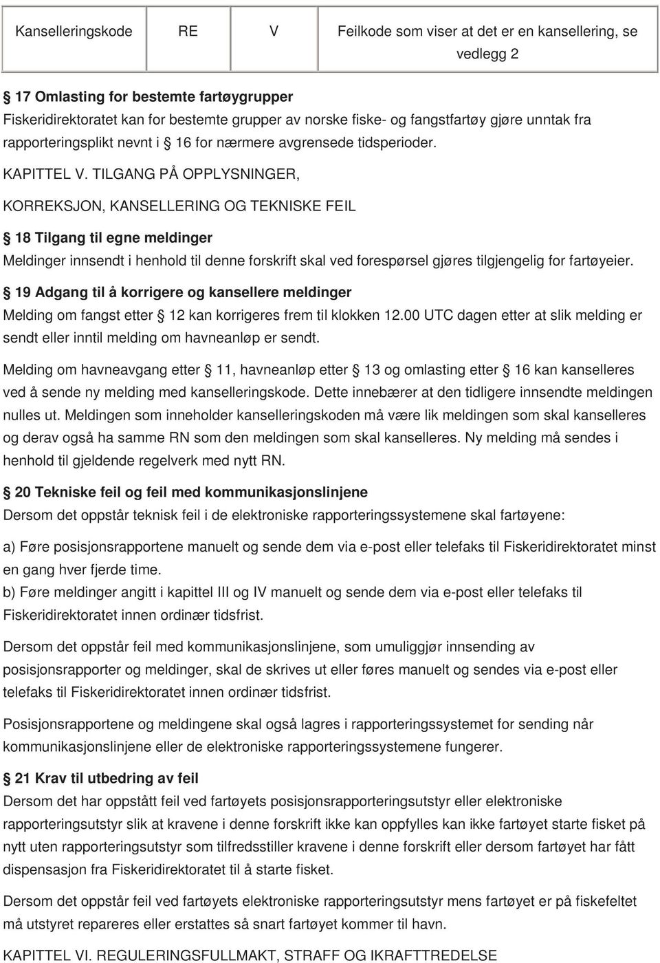 TILGANG PÅ OPPLYSNINGER, KORREKSJON, KANSELLERING OG TEKNISKE FEIL 18 Tilgang til egne meldinger Meldinger innsendt i henhold til denne forskrift skal ved forespørsel gjøres tilgjengelig for