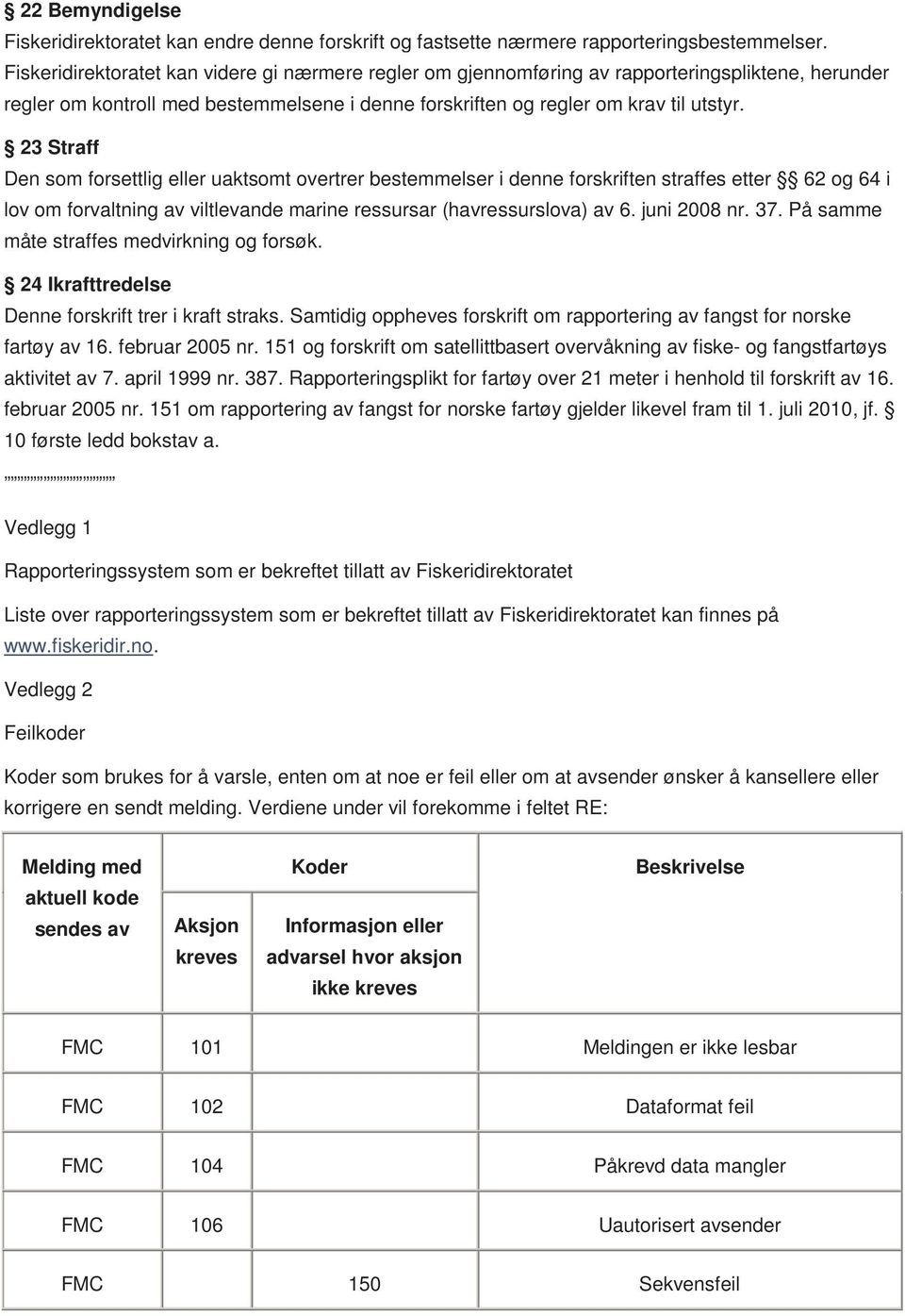 23 Straff Den som forsettlig eller uaktsomt overtrer bestemmelser i denne forskriften straffes etter 62 og 64 i lov om forvaltning av viltlevande marine ressursar (havressurslova) av 6. juni 2008 nr.