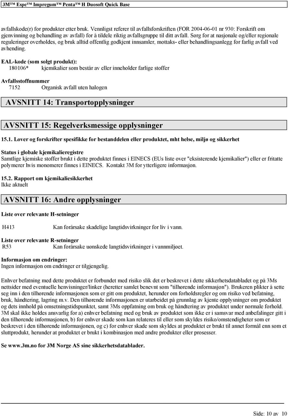 Sørg for at nasjonale og/eller regionale reguleringer overholdes, og bruk alltid offentlig godkjent innsamler, mottaks- eller behandlingsanlegg for farlig avfall ved avhending.