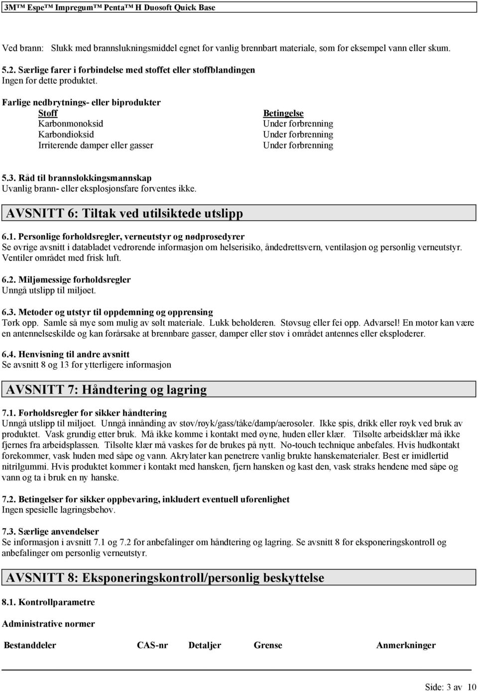 Farlige nedbrytnings- eller biprodukter Stoff Karbonmonoksid Karbondioksid Irriterende damper eller gasser Betingelse Under forbrenning Under forbrenning Under forbrenning 5.3.